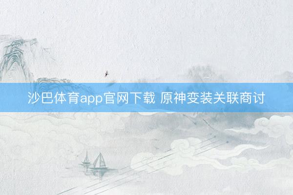沙巴体育app官网下载 原神变装关联商讨