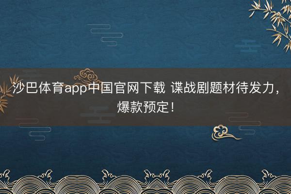 沙巴体育app中国官网下载 谍战剧题材待发力，爆款预定！