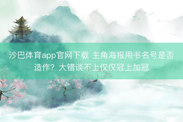 沙巴体育app官网下载 主角海报用书名号是否造作？大错谈不上仅仅冠上加冠