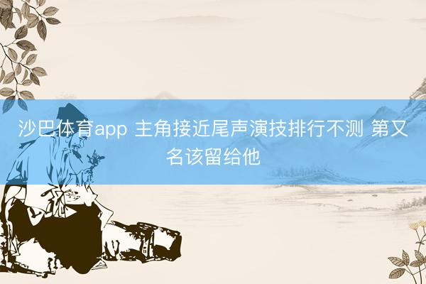 沙巴体育app 主角接近尾声演技排行不测 第又名该留给他