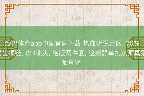 沙巴体育app中国官网下载 热血听说百区: 70%虎齿项链， 攻4谈头， 绝版两件套， 这幽静单挑法师真猛!