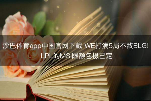 沙巴体育app中国官网下载 WE打满5局不敌BLG! LPL的MSI限额包摄已定