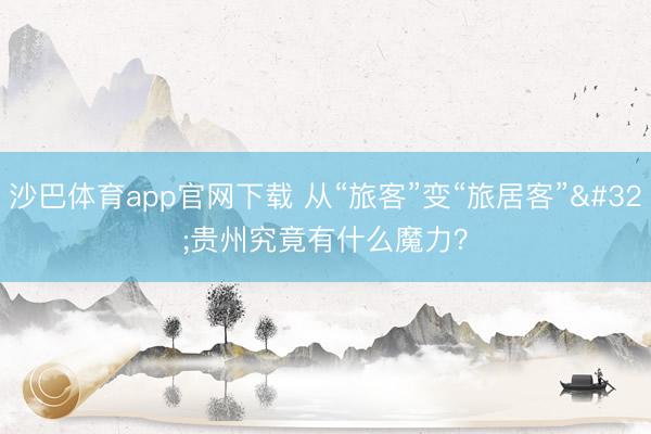 沙巴体育app官网下载 从“旅客”变“旅居客” 贵州究竟有什么魔力?