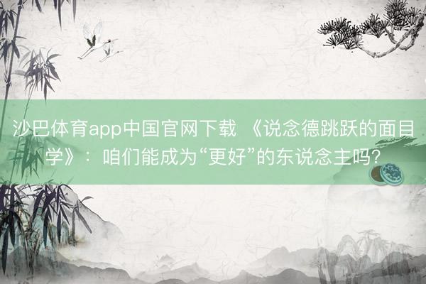 沙巴体育app中国官网下载 《说念德跳跃的面目学》：咱们能成为“更好”的东说念主吗？
