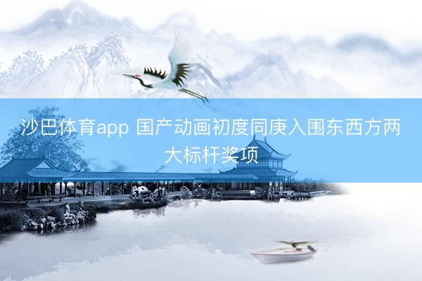 沙巴体育app 国产动画初度同庚入围东西方两大标杆奖项