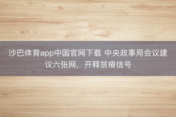 沙巴体育app中国官网下载 中央政事局会议建议六张网，开释贫瘠信号