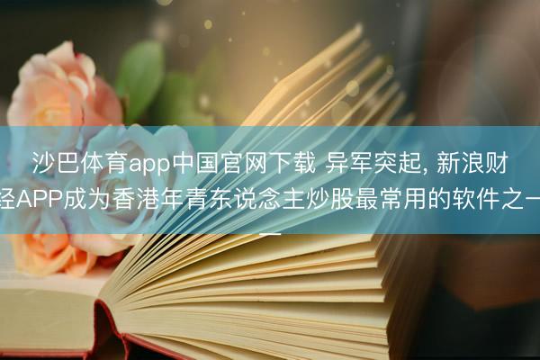 沙巴体育app中国官网下载 异军突起， 新浪财经APP成为香港年青东说念主炒股最常用的软件之一