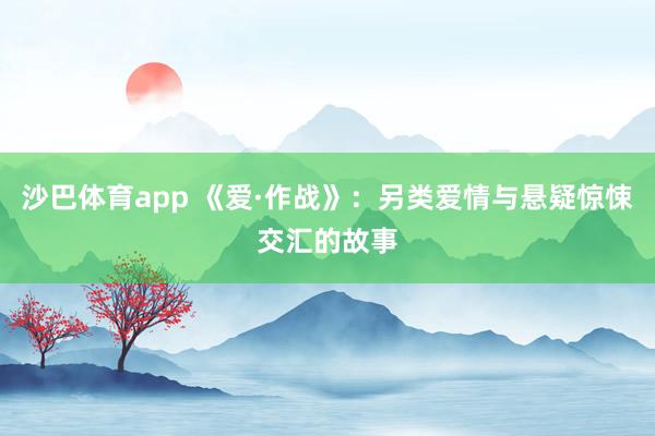 沙巴体育app 《爱·作战》：另类爱情与悬疑惊悚交汇的故事