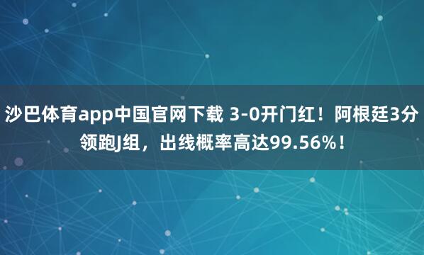 沙巴体育app中国官网下载 3-0开门红!阿根廷3分领跑J组,出线概率高达99.56%!