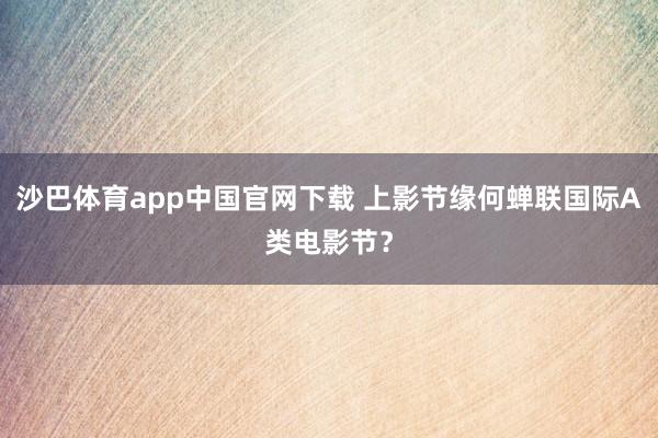 沙巴体育app中国官网下载 上影节缘何蝉联国际A类电影节？