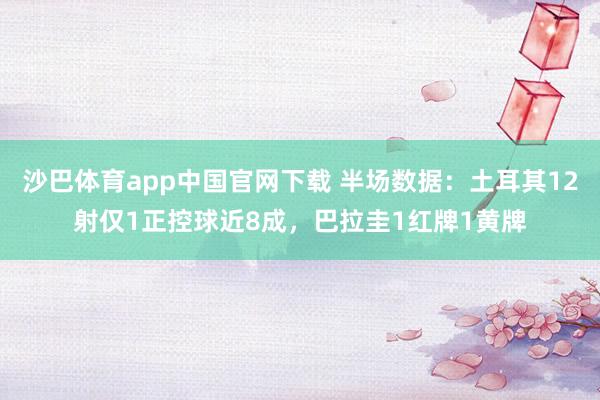 沙巴体育app中国官网下载 半场数据：土耳其12射仅1正控球近8成，巴拉圭1红牌1黄牌