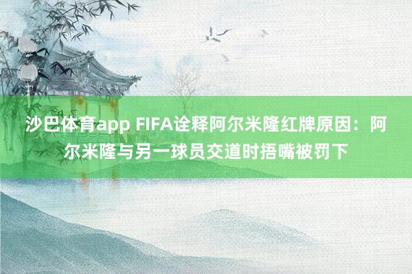 沙巴体育app FIFA诠释阿尔米隆红牌原因：阿尔米隆与另一球员交道时捂嘴被罚下